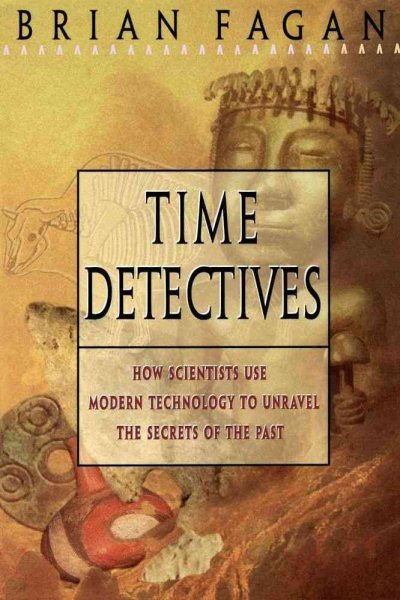 Time Detectives: How Archaeologist Use Technology to Recapture the Past