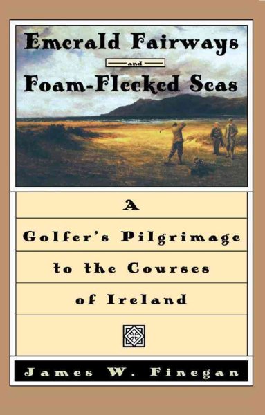 Emerald Fairways and Foam-Flecked Seas: A Golfer's Pilgrimage to the Courses of Ireland cover