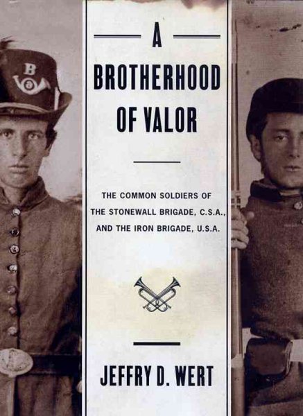 A Brotherhood of Valor: The Common Soldiers of the Stonewall Brigade, C.S.A., and the Iron Brigade, U.S.A