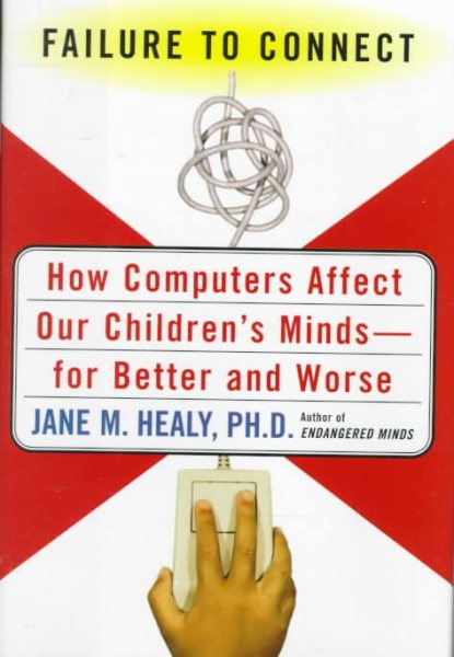 Failure to Connect: How Computers Affect Our Children's Minds--for Better and Worse cover