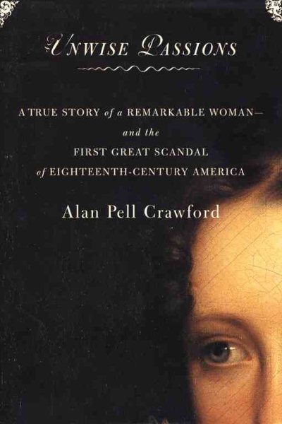 Unwise Passions : A True Story of a Remarkable Woman and the First Great Scandal of 18th Century America