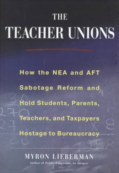 The Teachers' Unions : How the NEA and AFT Sabotage Reform and Hold Students, Parents, Teachers,  and Taxpayers Hostage to Bureaucracy cover
