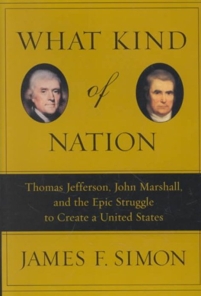 What Kind of Nation: Thomas Jefferson, John Marshall, and the Epic Struggle to Create a United States cover