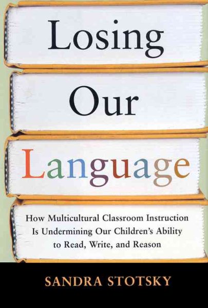 Losing Our Language: How Multicultural Classroom Instruction Is Undermining Our Children's Ability to Read, Write, and Reason cover