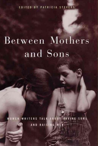 Between Mothers and Sons: Women Writers Talk about Having Sons and Raising Men cover