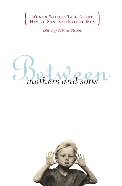 BETWEEN MOTHERS AND SONS: Women Writers Talk About Having Sons and Raising Men cover