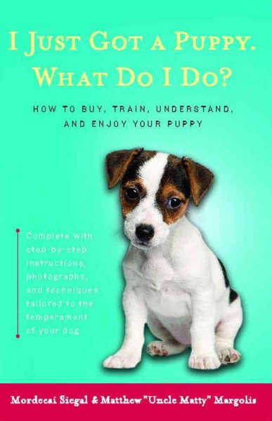 I Just Got a Puppy, What Do I Do?: How to Buy, Train, Understand, and Enjoy Your Puppy