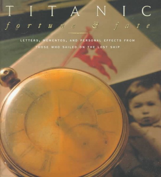 Titanic: Fortune and Fate : Letters, Mementos, and Personal Effects from Those Who Sailed on the Lost Ship