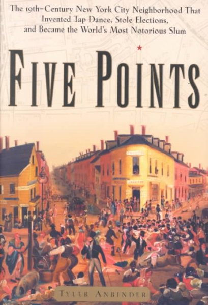 Five Points: The Nineteenth-Century New York City Neighborhood That Invented Tap Dance, Stole Elections and Became the World's Most Notorious Slum cover
