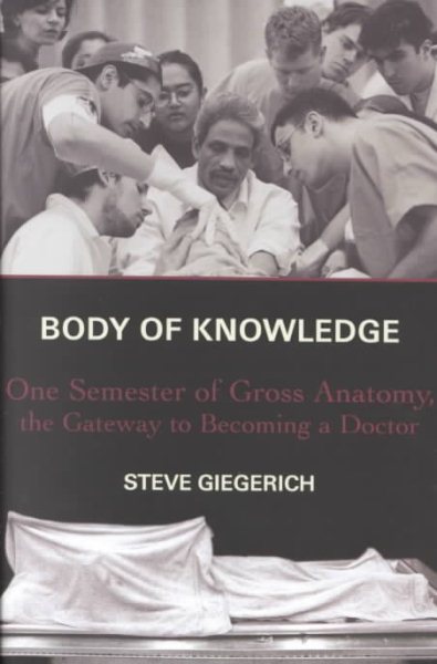 Body of Knowledge : One Semester of Gross Anatomy, the Gateway to Becoming a Doctor cover