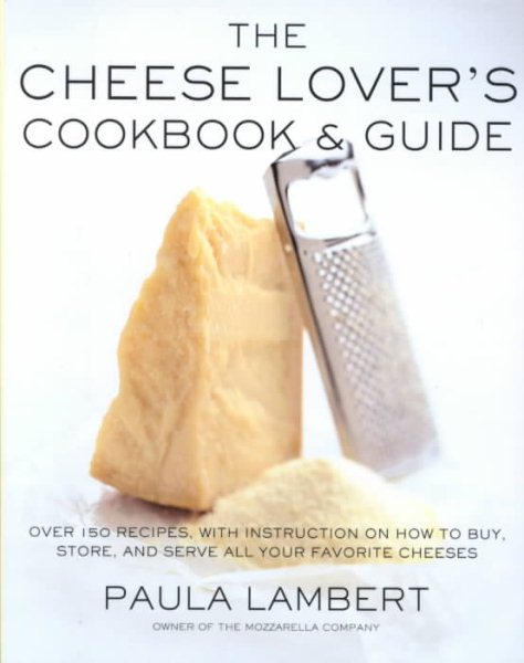 The Cheese Lover's Cookbook and Guide: Over 150 Recipes with Instructions on How to Buy, Store, and Serve All Your Favorite Cheeses