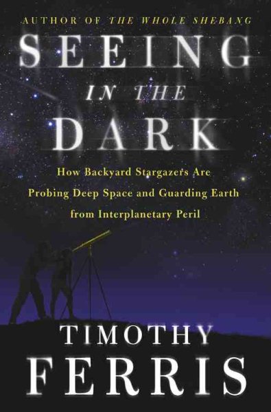 Seeing in the Dark : How Backyard Stargazers Are Probing Deep Space and Guarding Earth from Interplanetary Peril cover
