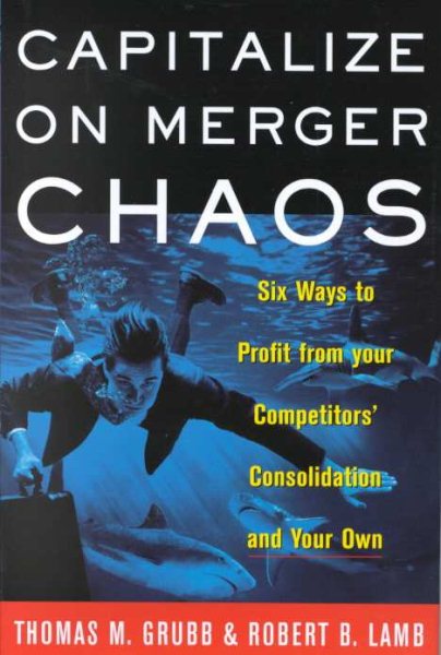 Capitalize on Merger Chaos: Six Ways to Profit from Your Competitors' Consolidation on Your Own cover