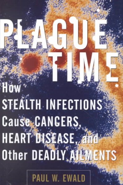 Plague Time: How Stealth Infections Cause Cancer, Heart Disease, and Other Deadly Ailments