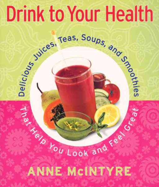 Drink to Your Health: Delicious Juices, Teas, Soups, and Smoothies That Help You Look and Feel Great cover