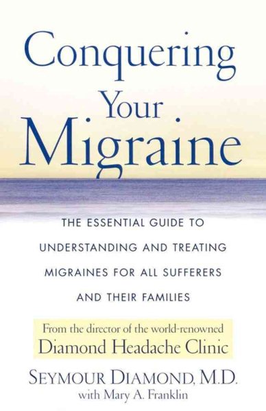 Conquering Your Migraine: The Essential Guide to Understanding and Treating Migraines for all Sufferers and Their Families cover