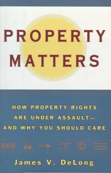 Property Matters: How Property Rights Are Under Assault and Why You Should Care