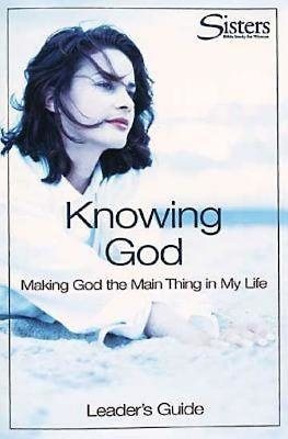 Sisters Bible Study for Women: Knowing God Leader's Guide: Making God the Main Thing in My Life cover