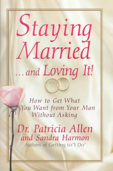 Staying Married...and Loving It!: How To Get What You Want From Your Man Without Asking