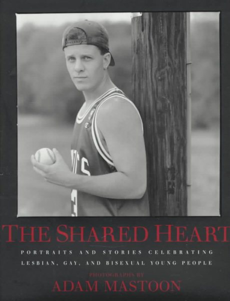 The Shared Heart: Portraits And Stories Celebrating Lesbian, Gay, And Bisexual Young People