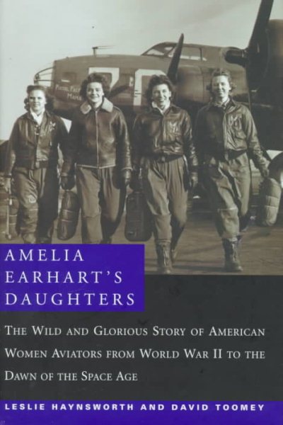 Amelia Earhart's Daughters : The Wild and Glorious Story of American Women Aviators from World War II to the Dawn of the Space Age cover