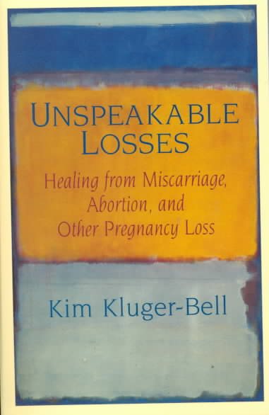 Unspeakable Losses: Healing From Miscarriage, Abortion, And Other Pregnancy Loss