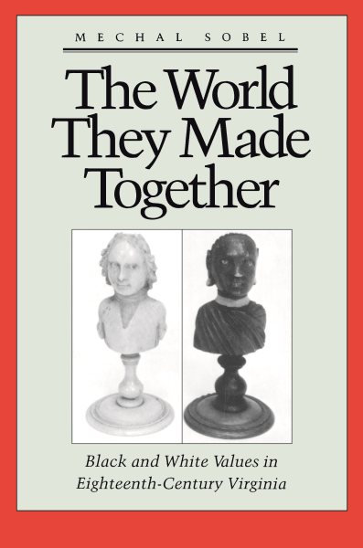The World They Made Together: Black and White Values in Eighteenth-Century Virginia cover