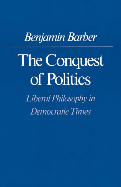 The Conquest of Politics: Liberal Philosophy in Democratic Times cover
