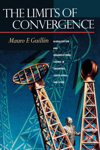 The Limits of Convergence: Globalization and Organizational Change in Argentina, South Korea, and Spain cover