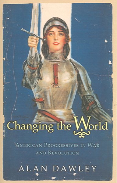 Changing the World: American Progressives in War and Revolution (Politics and Society in Modern America, 101) cover