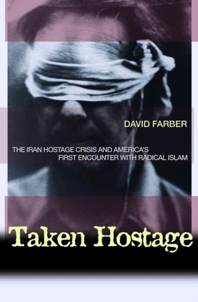 Taken Hostage: The Iran Hostage Crisis and America's First Encounter with Radical Islam (Politics and Society in Modern America, 62) cover