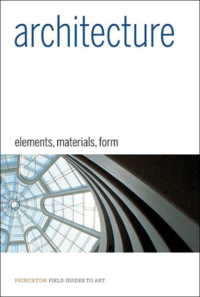 Architecture: Elements, Materials, Form (Princeton Field Guides to Art) cover