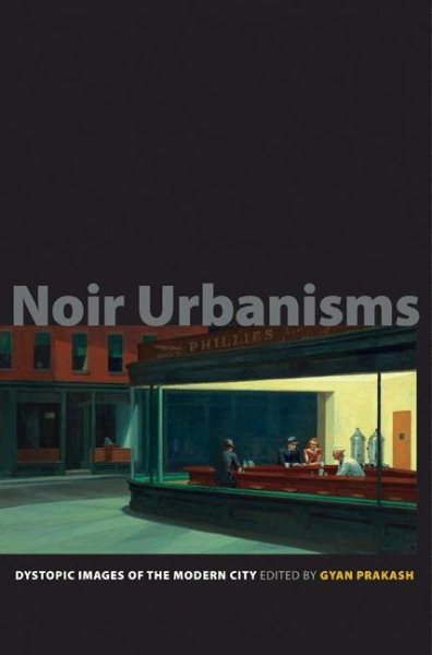 Noir Urbanisms: Dystopic Images of the Modern City (Publications in Partnership with the Shelby Cullom Davis Center at Princeton University, 3) cover