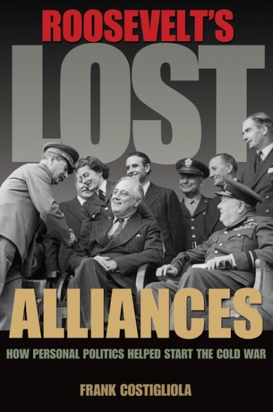 Roosevelt's Lost Alliances: How Personal Politics Helped Start the Cold War cover