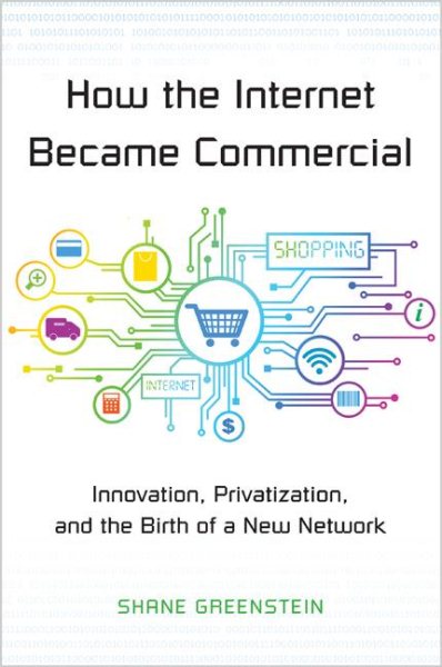 How the Internet Became Commercial: Innovation, Privatization, and the Birth of a New Network (The Kauffman Foundation Series on Innovation and Entrepreneurship) cover