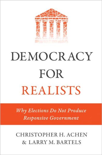 Democracy for Realists: Why Elections Do Not Produce Responsive Government (Princeton Studies in Political Behavior, 1)