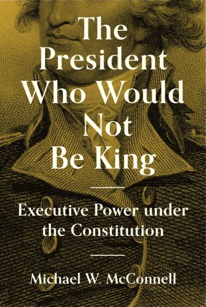 The President Who Would Not Be King: Executive Power under the Constitution (The University Center for Human Values Series, 2) cover