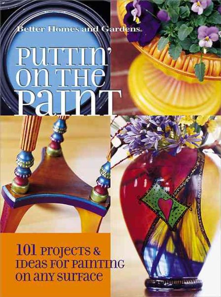 Puttin' on the Paint: 101 Projects & Ideas for Painting On Any Surface (Better Homes & Gardens) cover