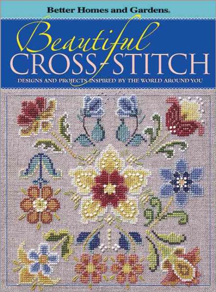 Beautiful Cross-Stitch: Designs and Projects Inspired by the World Around You (Better Homes & Gardens) cover
