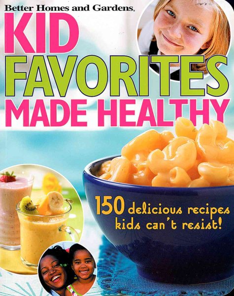 Kid Favorites Made Healthy: 150 Delicious Recipes Kids Can't Resist (Better Homes and Gardens Cooking) cover