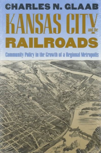 Kansas City and the Railroads: Community Policy in the Growth of a Regional Metropolis cover