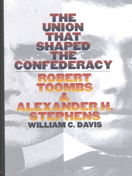 The Union That Shaped the Confederacy: Robert Toombs and Alexander H. Stephens cover