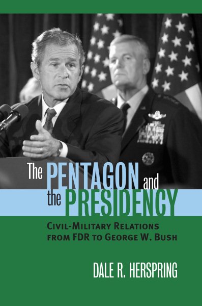 The Pentagon and the Presidency: Civil-Military Relations from FDR to George W. Bush (Modern War Studies) cover