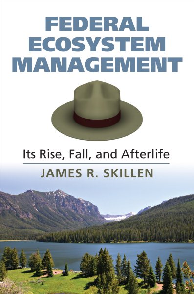 Federal Ecosystem Management: Its Rise, Fall, and Afterlife cover