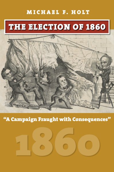 The Election of 1860: A Campaign Fraught with Consequences (American Presidential Elections) cover