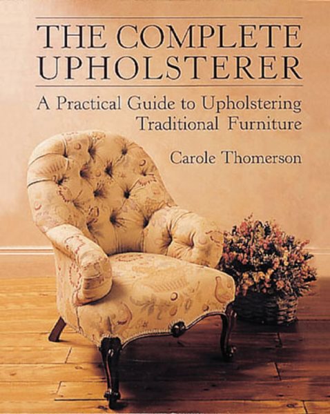 The Complete Upholsterer: A Pratical Guide to Upholstering Traditional Furniture (Practical Guide to Upholstering Traditional Furniture) cover