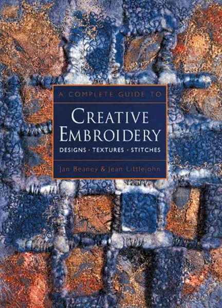 A Complete Guide to Creative Embroidery: Designs * Textures * Stitches cover