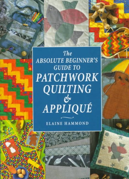The Absolute Beginner's Guide to Patchwork Quilting & Applique (Absolute Beginner's Guides) cover