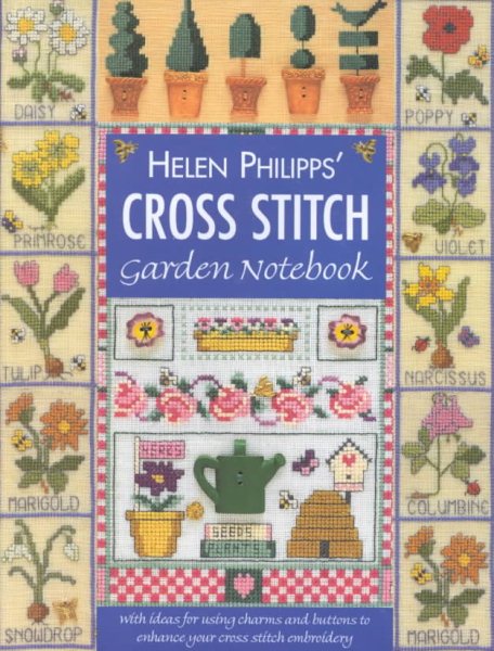 Helen Philipps' Cross Stitch Garden Notebook: With Ideas for Using Charms and Buttons to Enhance Your Cross Stitch Embroidery
