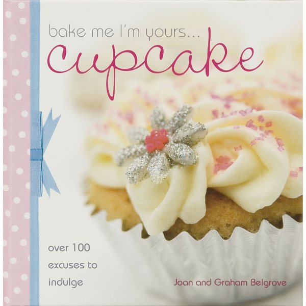 Bake Me I'm Yours... Cupcake: Over 100 Excuses to Indulge cover